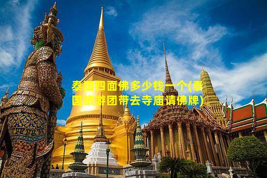 泰国四面佛多少钱一个(泰国旅游团带去寺庙请佛牌)